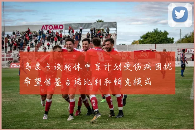 乌度卡谈轮休申京计划受伤病困扰希望借鉴吉诺比利和帕克模式