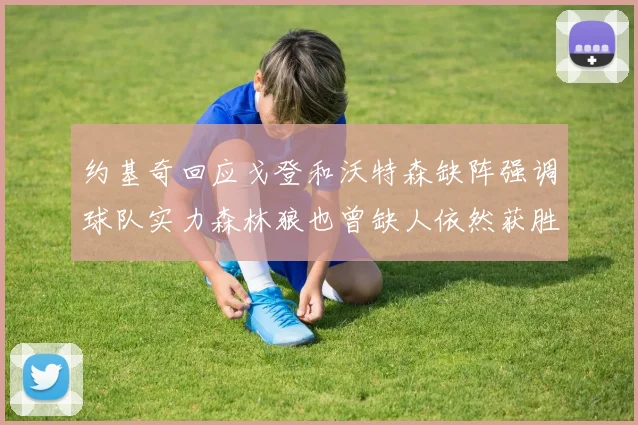约基奇回应戈登和沃特森缺阵强调球队实力森林狼也曾缺人依然获胜