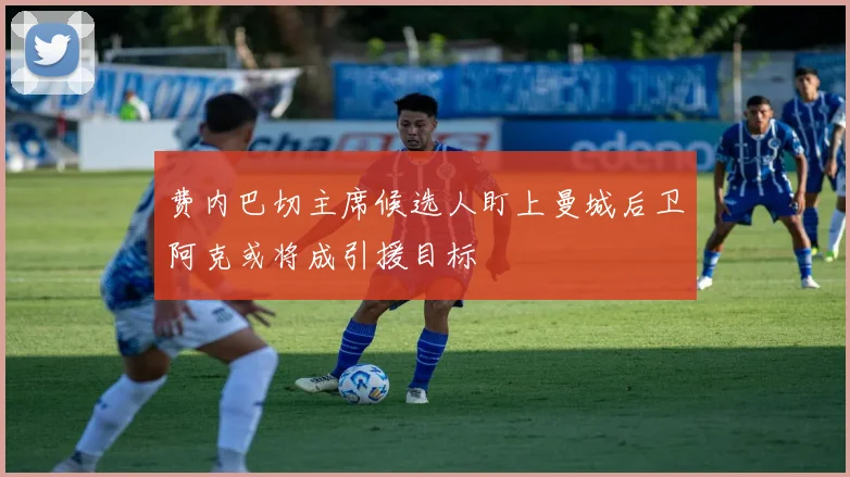 费内巴切主席候选人盯上曼城后卫阿克或将成引援目标