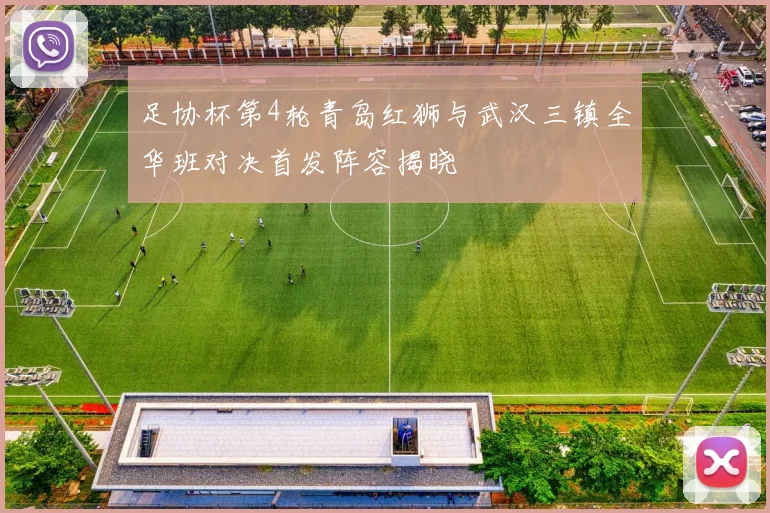 足协杯第4轮青岛红狮与武汉三镇全华班对决首发阵容揭晓