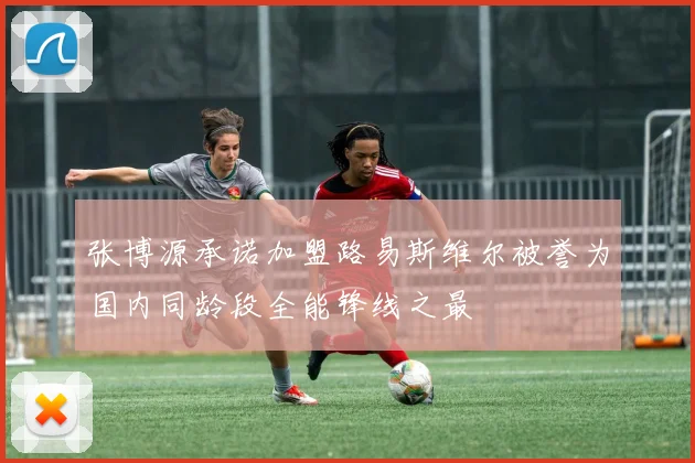 张博源承诺加盟路易斯维尔被誉为国内同龄段全能锋线之最
